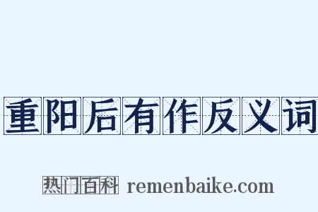 重阳后有作反义词是什么意思的图片